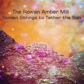 The Rowan Amber Mill - Golden Strings to Tether the Sun